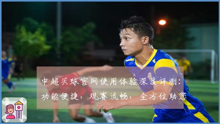 中超买球官网使用体验深度评测：功能便捷，观赛流畅，全方位助您畅享体育精彩