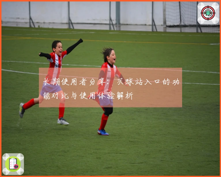 长期使用者分享：买球站入口的功能对比与使用体验解析