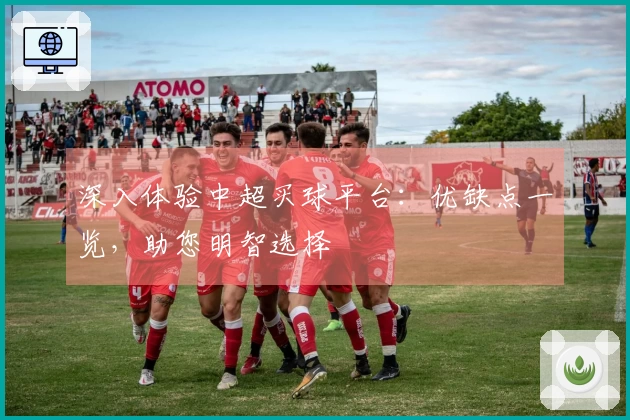 深入体验中超买球平台：优缺点一览，助您明智选择