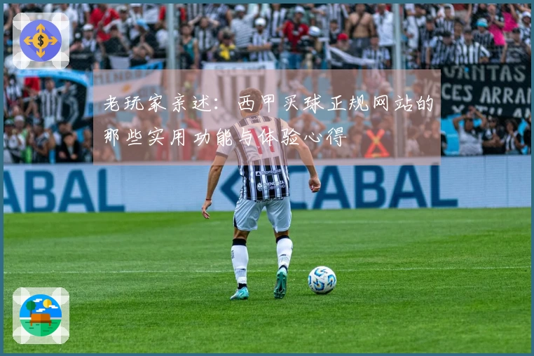 老玩家亲述：西甲买球正规网站的那些实用功能与体验心得