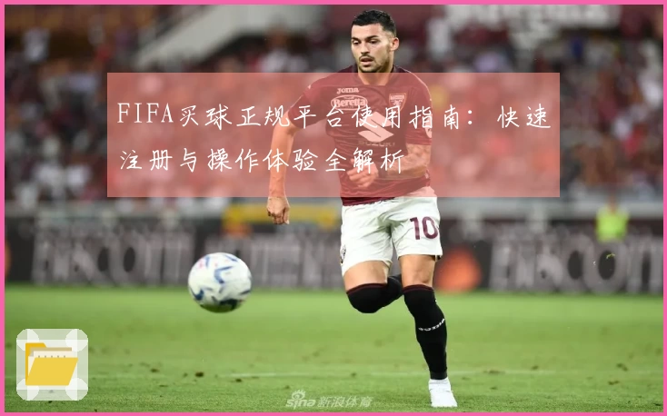 FIFA买球正规平台使用指南：快速注册与操作体验全解析