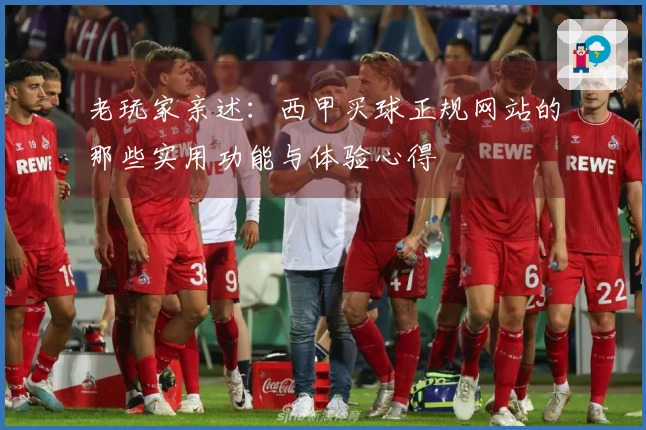 老玩家亲述：西甲买球正规网站的那些实用功能与体验心得
