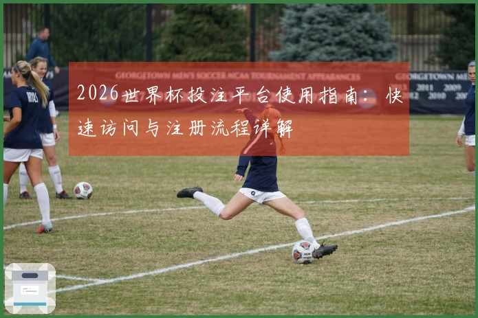 2026世界杯投注平台使用指南：快速访问与注册流程详解